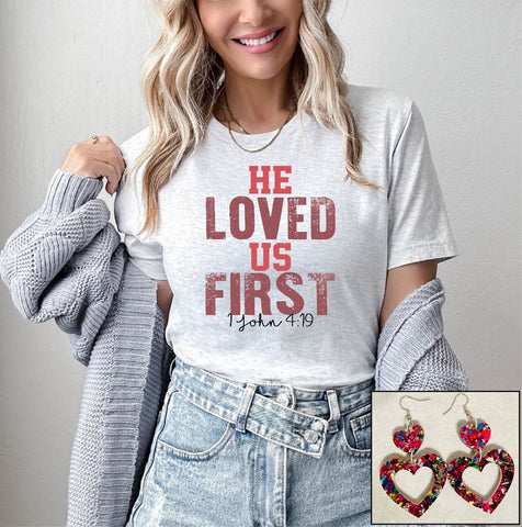 He Loved Us First- PLEASE ALLOW 3-5 BUSINESS DAYS FOR SHIPPING